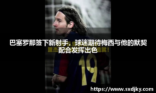 巴塞罗那签下新射手，球迷期待梅西与他的默契配合发挥出色