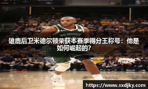雄鹿后卫米德尔顿荣获本赛季得分王称号：他是如何崛起的？