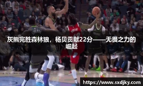 灰熊完胜森林狼，杨贝贡献22分——无畏之力的崛起