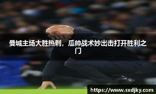 曼城主场大胜热刺，瓜帅战术妙出击打开胜利之门