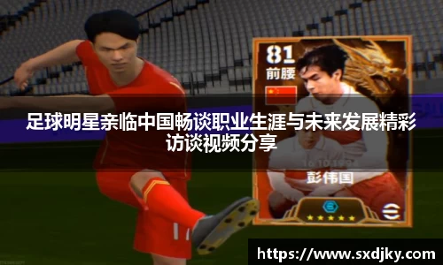 足球明星亲临中国畅谈职业生涯与未来发展精彩访谈视频分享